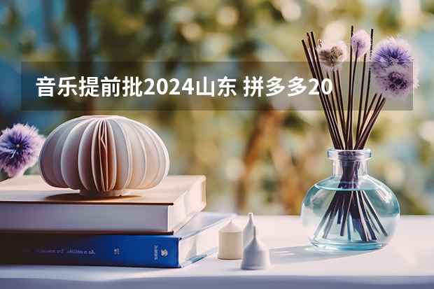 音乐提前批2024山东 拼多多2024校招提前批启动，免群面@2024届应届生/冲