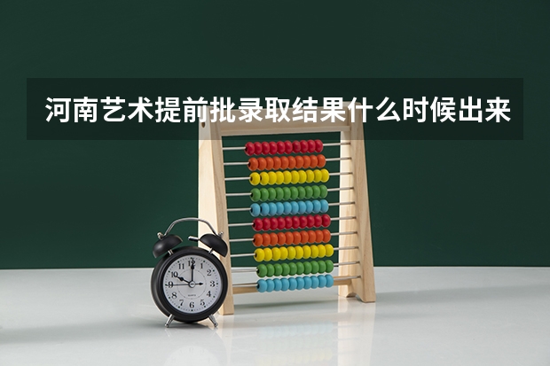 河南艺术提前批录取结果什么时候出来？