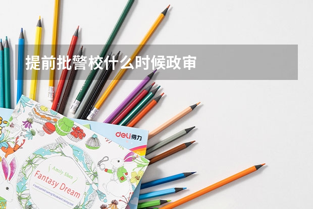 提前批警校什么时候政审