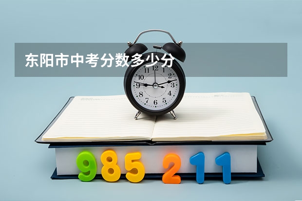 东阳市中考分数多少分