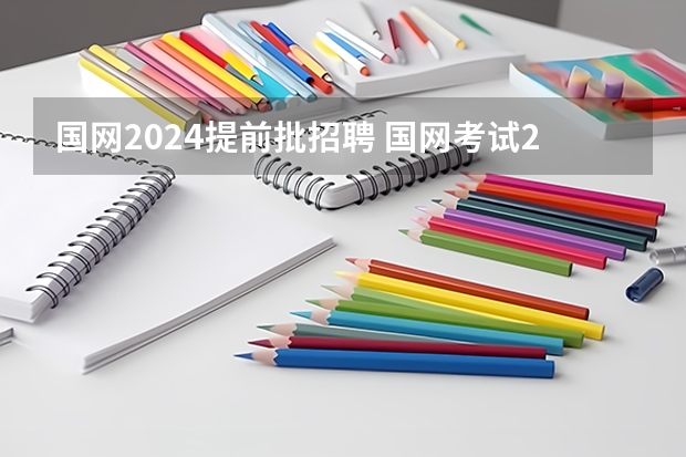 国网2024提前批招聘 国网考试2024考试时间