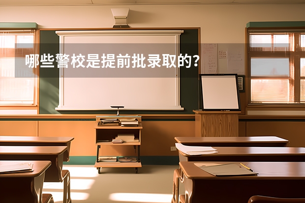 哪些警校是提前批录取的？