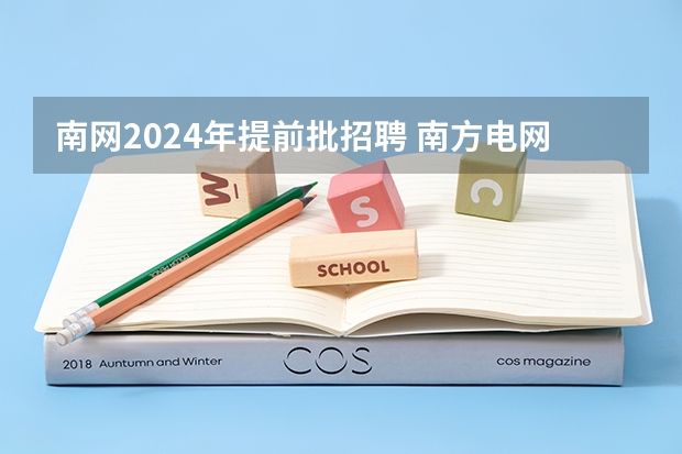 南网2024年提前批招聘 南方电网2024秋招啥时开始