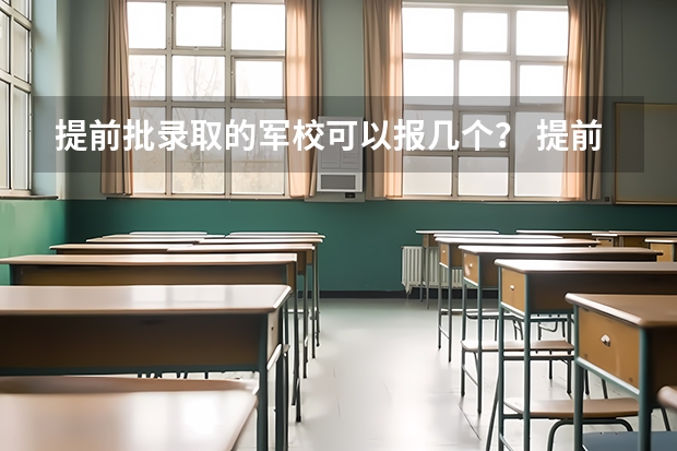 提前批录取的军校可以报几个？ 提前批报考条件