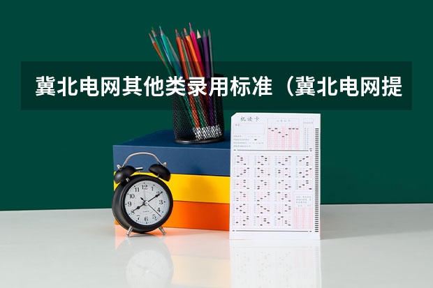 冀北电网其他类录用标准（冀北电网提前批体检时间）