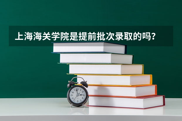 上海海关学院是提前批次录取的吗？