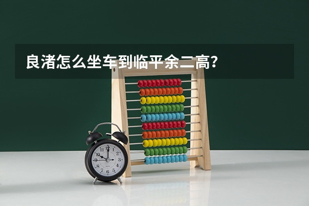 良渚怎么坐车到临平余二高？