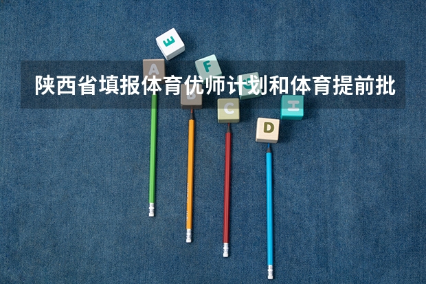 陕西省填报体育优师计划和体育提前批冲突吗