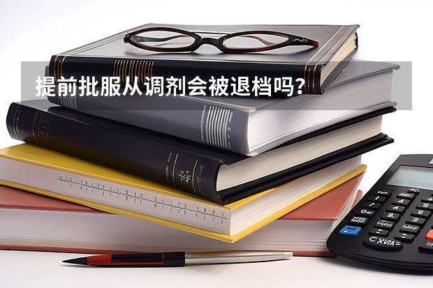 提前批服从调剂会被退档吗？