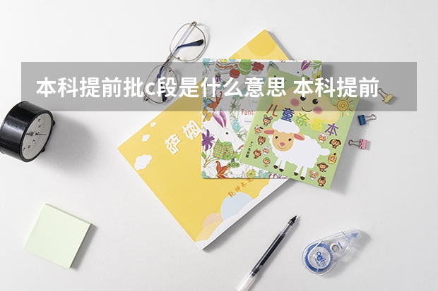 本科提前批c段是什么意思 本科提前批c段指的是什么意思
