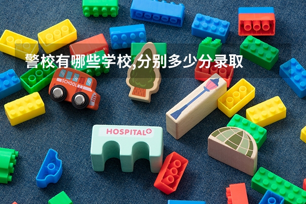 警校有哪些学校,分别多少分录取