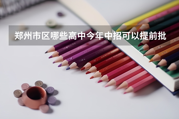 郑州市区哪些高中今年中招可以提前批录取考生