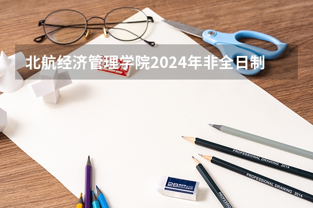 北航经济管理学院2024年非全日制工程管理硕士（MEM）招生简章（北航mem分数线2023）