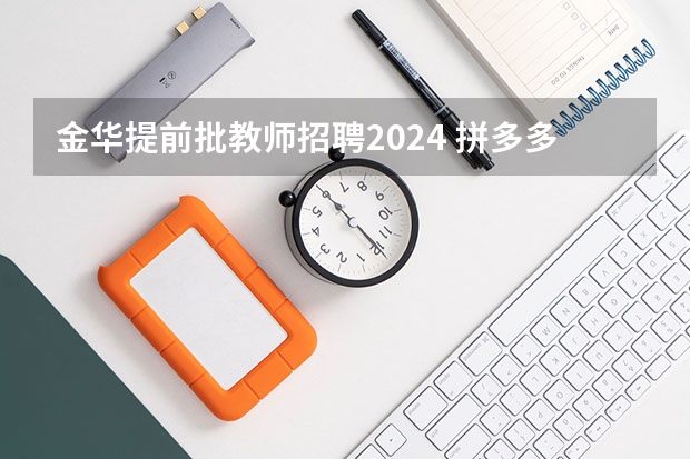 金华提前批教师招聘2024 拼多多2024校招提前批启动，免群面@2024届应届生/冲
