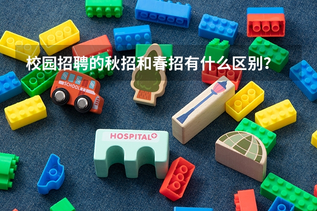 校园招聘的秋招和春招有什么区别？