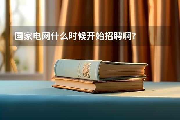 国家电网什么时候开始招聘啊？