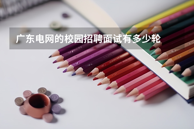 广东电网的校园招聘面试有多少轮