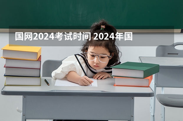 国网2024考试时间 2024年国网一批考试时间