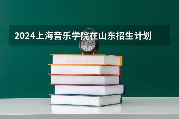 2024上海音乐学院在山东招生计划表