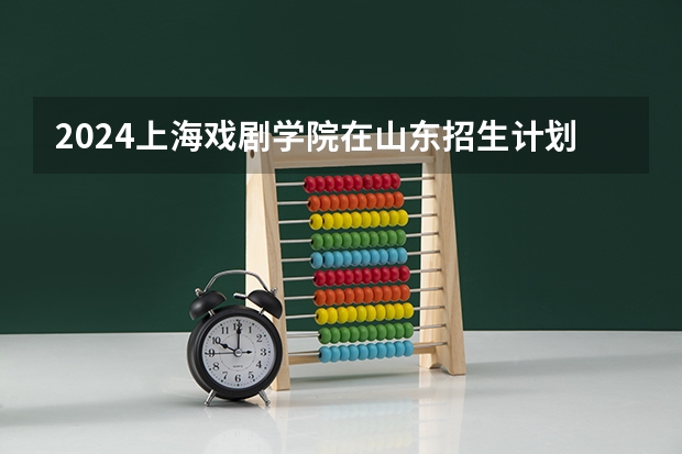 2024上海戏剧学院在山东招生计划表