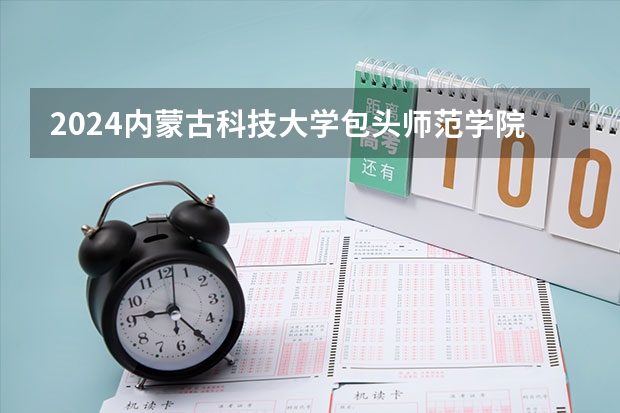 2024内蒙古科技大学包头师范学院在山东招生计划表