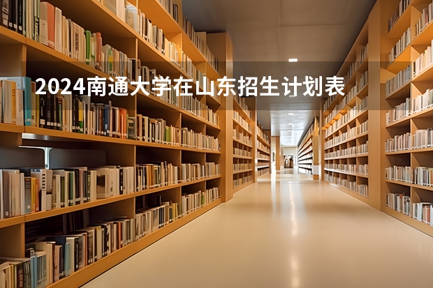 2024南通大学在山东招生计划表