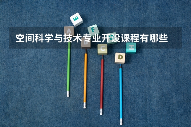 空间科学与技术专业开设课程有哪些 考研方向评测
