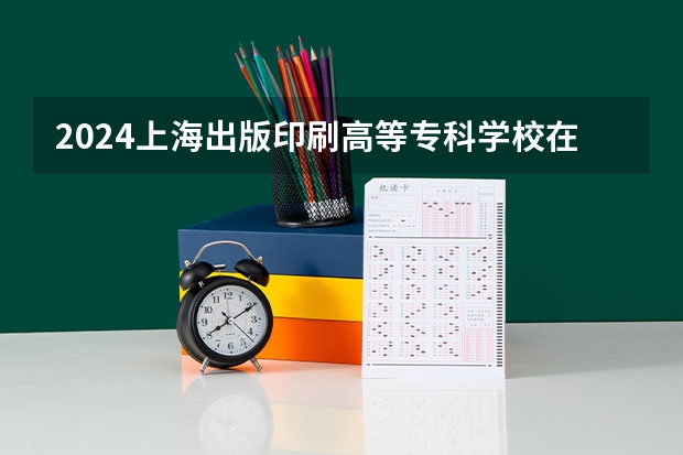 2024上海出版印刷高等专科学校在吉林招生计划表