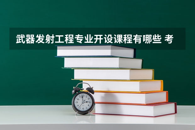 武器发射工程专业开设课程有哪些 考研方向评测
