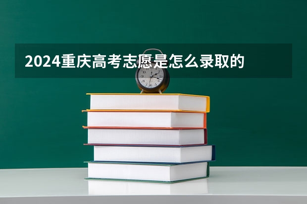 2024重庆高考志愿是怎么录取的 录取原则和顺序是什么