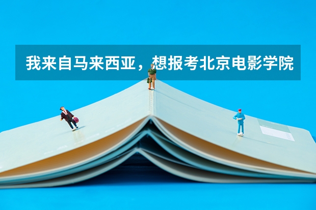 我来自马来西亚，想报考北京电影学院（表演系），不知道要怎么考？学费大概多少？需要读多少年？
