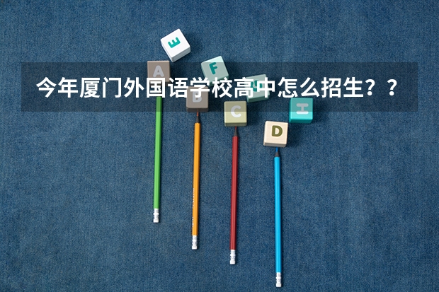 今年厦门外国语学校高中怎么招生??_