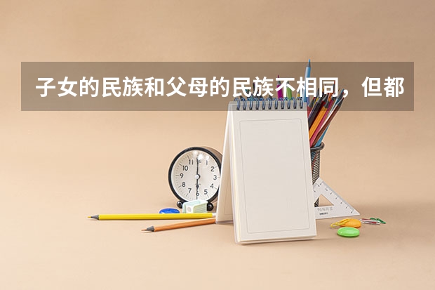 子女的民族和父母的民族不相同,但都是少数民族,高考得民族分吗?