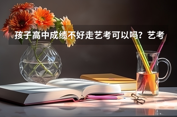 孩子高中成绩不好走艺考可以吗？艺考难不难呢？