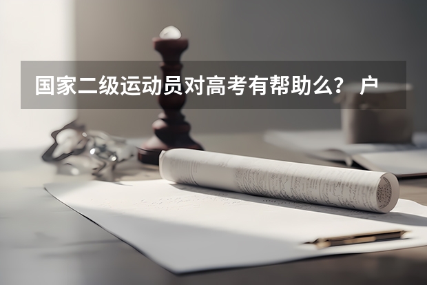 国家二级运动员对高考有帮助么？ 户口在外地，在哈市读高中，能否在哈市参加高考