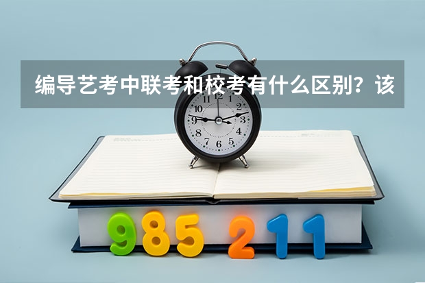 编导艺考中联考和校考有什么区别？该如何报考？