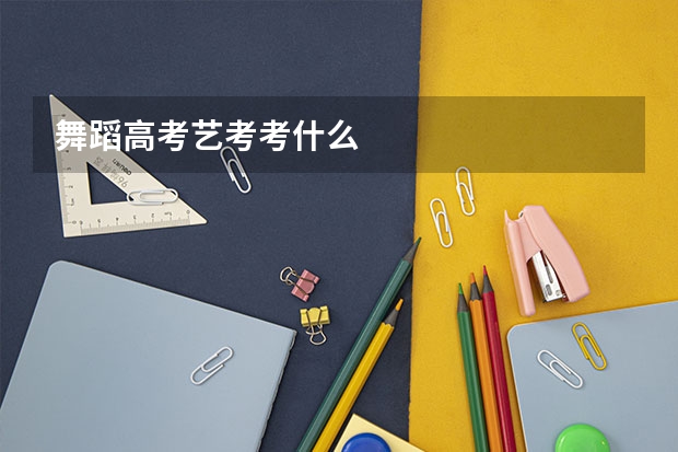 舞蹈高考艺考考什么