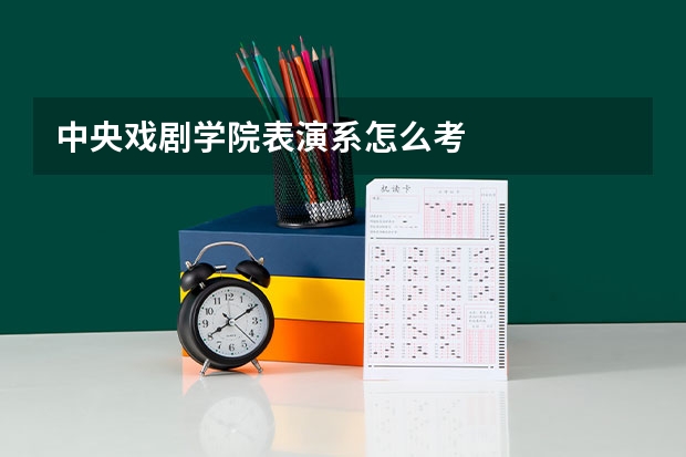 中央戏剧学院表演系怎么考