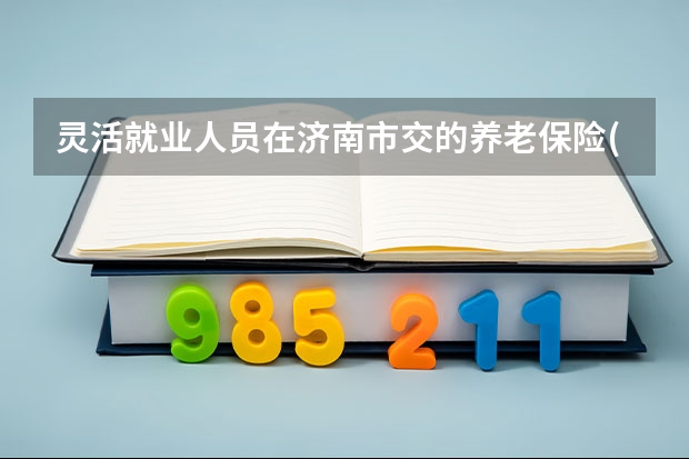 灵活就业人员在济南市交的养老保险(一2025年)60岁退休能领多少钱