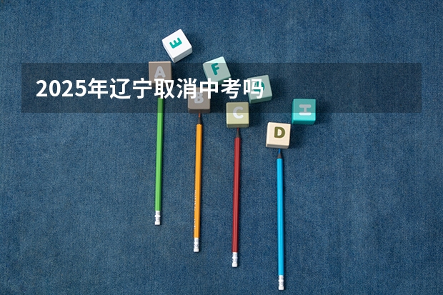 2025年辽宁取消中考吗