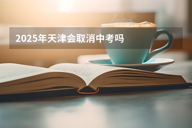 2025年天津会取消中考吗