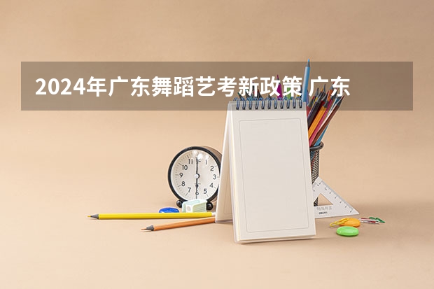 2024年广东舞蹈艺考新政策 广东省舞蹈艺考分数线