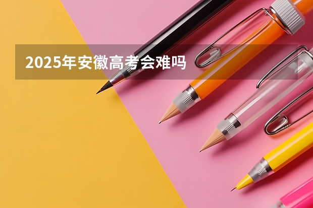 2025年安徽高考会难吗