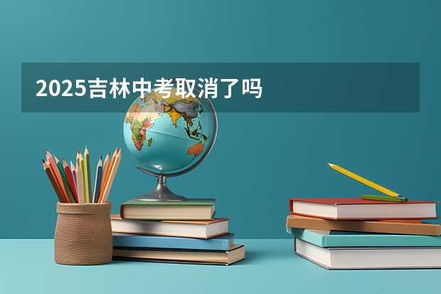 2025吉林中考取消了吗
