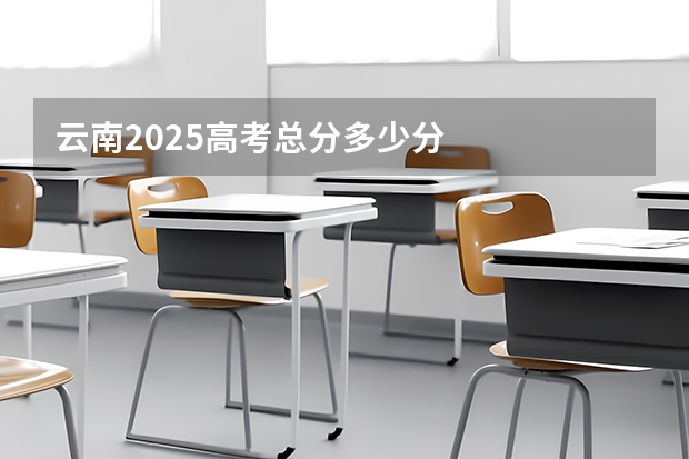 云南2025高考总分多少分