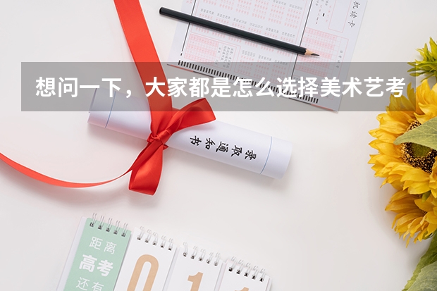想问一下，大家都是怎么选择美术艺考集训画室的？