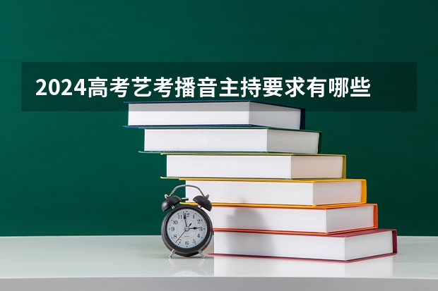 2024高考艺考播音主持要求有哪些 最新政策变化