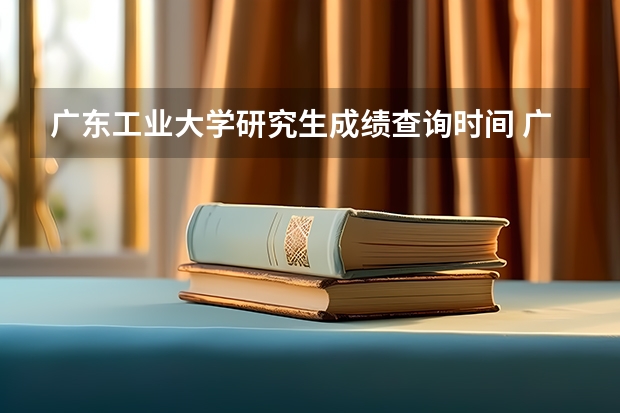 广东工业大学研究生成绩查询时间 广东省2025年村干部选择要求