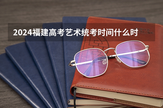 2024福建高考艺术统考时间什么时候