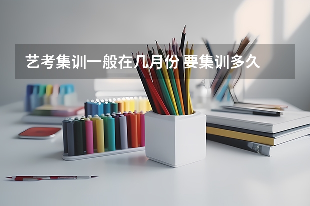 艺考集训一般在几月份 要集训多久